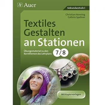 Textiles Gestalten an Stationen 7-8: Übungsmaterial zu den Kernthemen des Lehrplans, Klasse 7-9