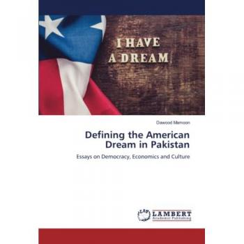 Defining the American Dream in Pakistan: Essays on Democracy, Economics and Culture