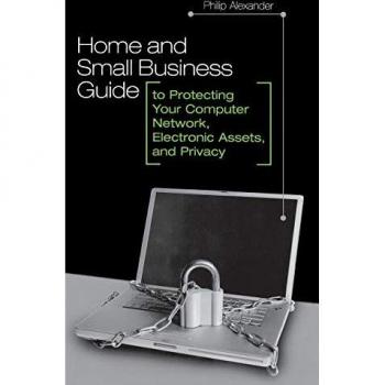 Home and Small Business Guide to Protecting Your Computer Network, Electronic Assets, and Privacy