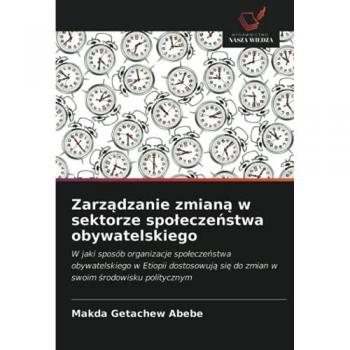 Zarządzanie zmianą w sektorze społeczeństwa obywatelskiego: W jaki sposób organizacje społeczeństwa obywatelskiego w Etiopii dostosowują się do zmian ... si¿ do zmian w swoim ¿rodowisku politycznym