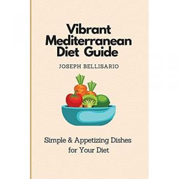 Vibrant Mediterranean Diet Guide: Simple & Appetizing Dishes for Your Diet