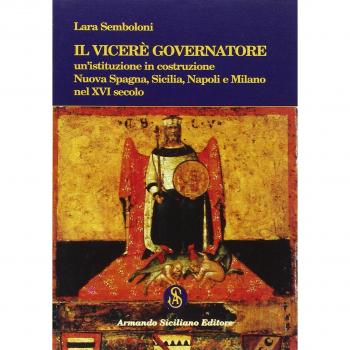Il Viceré Governatore. Un'istituzione in costruzione. Nuova Spagna, Sicilia, Napoli e Milano nel XVI secolo