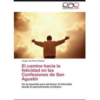 El camino hacia la felicidad en las Confesiones de San Agustín: Un propuesta para alcanzar la felicidad desde el pensamiento cristiano