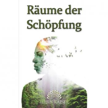 Robin Kaiser Räume Der Schöpfung: Dein Kosmisches Reisehandbuch