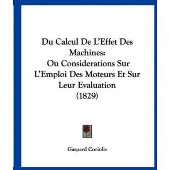 Du Calcul de L'Effet Des Machines: Ou Considerations Sur L'Emploi Des Moteurs Et Sur Leur Evaluation (1829)