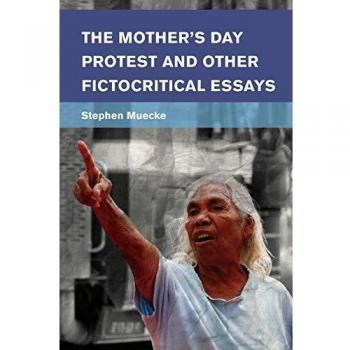 The Mothers Day Protest and Other Fictocritical Essays by Stephen Muecke