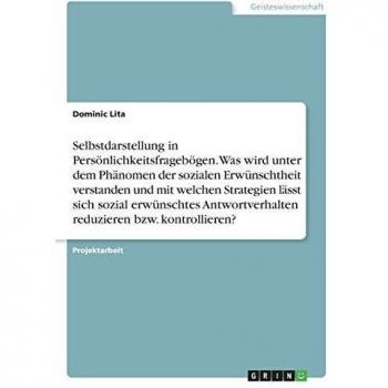 Selbstdarstellung in Persönlichkeitsfragebögen. Was wird unter dem Phänomen der sozialen Erwünschtheit verstanden und mit welchen Strategien lässt ... reduzieren bzw. kontrollieren?