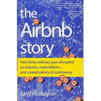 The Airbnb Story: How Three Ordinary Guys Disrupted an Industry, Made Billions . . . and Created Plenty of Controversy