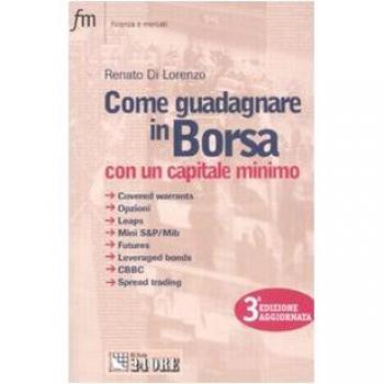 Come guadagnare in borsa con un capitale minimo. Covered warrants, opzioni, leaps, mini S&P/Mib, futures, leveraged bonds, CBBC, spread trading