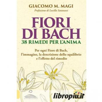 Fiori di Bach. 38 rimedi per l'anima. Per ogni fiore di Bach, l'immagine, la descrizione dello squilibrio e l'effetto del rimedio