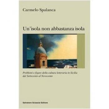 Un' isola non abbastanza isola. Problemi e figure della cultura letteraria in Sicilia dal '700 al '900