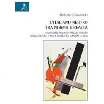 L' italiano neutro tra norma e realtà. Storia dell'italiano parlato neutro nella cultura e nella scuola da Manzoni a oggi