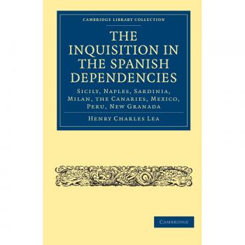 The Inquisition in the Spanish Dependencies: Sicily, Naples, Sardinia, Milan, the Canaries, Mexico, Peru, New Granada