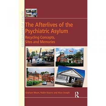 The Afterlives of the Psychiatric Asylum: Recycling Concepts, Sites and Memories (Geographies of Health)