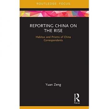 Reporting China on the Rise: Habitus and Prisms of China Correspondents (Routledge Focus on Communication and Society)