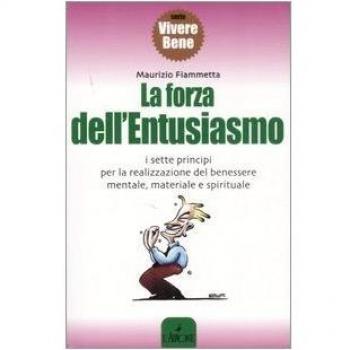 La forza dell'entusiasmo. I sette principi per la realizzazione del benessere mentale, materiale e spirituale