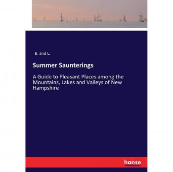Summer Saunterings: A Guide to Pleasant Places among the Mountains, Lakes and Valleys of New Hampshire
