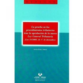 La prueba en los procedimientos tributarios tras la aprobación de la nueva ley general tributaria (ley 58/2003, de 17 de diciembre)