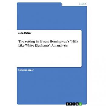 Delzer, Jella: The setting in Ernest Hemingway¿s Hills Like White Elephants. An analysis