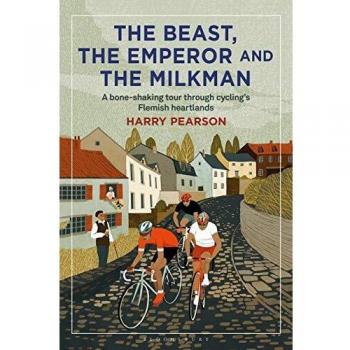 Harry Pearson The Beast, The Emperor And The Milkman: A Bone-Shaking Tour Through Cycling’s Flemish Heartlands