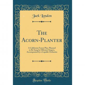 The Acorn-Planter: A California Forest Play, Planned to Be Sung by Efficient Singers, Accompanied by a Capable Orchestra