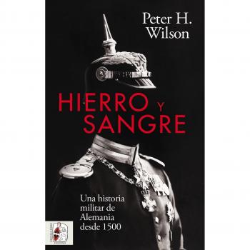 Hierro y Sangre: Una historia militar de Alemania desde 1500.