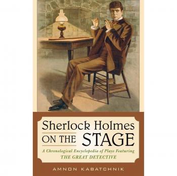 Sherlock Holmes on the Stage: A Chronological Encyclopedia of Plays Featuring the Great Detective