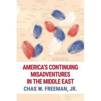 Chas W. Freeman, Jr. America's Continuing Misadventures in the Middle East