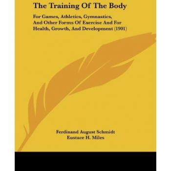 The Training of the Body: For Games, Athletics, Gymnastics, and Other Forms of Exercise and for Health, Growth, and Development (1901)