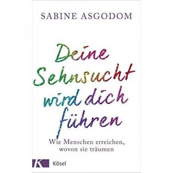 Deine Sehnsucht wird dich führen: Wie Menschen erreichen, wovon sie träumen