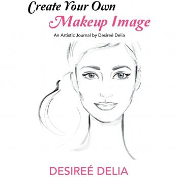 Create Your Own Makeup Image: An Artistic Journal by Desireé Delia