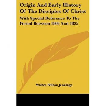 Jennings, Walter Wilson: Origin And Early History Of The Disciples Of Christ