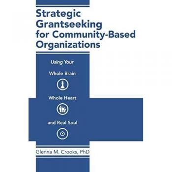 Strategic Grantseeking for Community-Based Organizations: Using Your Whole Brain, Whole Heart and Real Soul