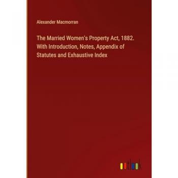 The Married Women's Property Act, 1882. With Introduction, Notes, Appendix of Statutes and Exhaustive Index