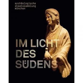 Im Licht des Südens: Begegnungen der antiken Kulturen zwischen Mittelmeer und Zentraleuropa. Ausstellungskatalog Archäologische Staatssammlung München