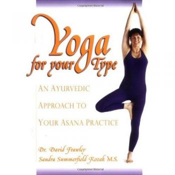 Yoga for Your Type: An Ayurvedic Approach to Your Asana Practice