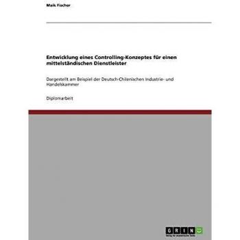Entwicklung eines Controlling-Konzeptes für einen mittelständischen Dienstleister: Dargestellt am Beispiel der Deutsch-Chilenischen Industrie