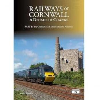 Railways of Cornwall: A Decade of Change Part 1 : The Cornish Main Line: Saltash to Penzance