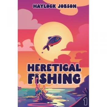 Heretical Fishing: A Cozy Guide to Annoying the Cults, Outsmarting the Fish, and Alienating Oneself
