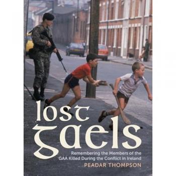 Lost Gaels : Remembering the Members of the GAA Killed in the Conflict in Ireland