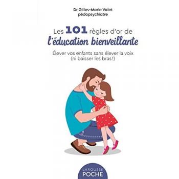 Les 101 Règles d'or de l'Education Bienveillante: Elever vos enfants sans élever la voix (ni baisser les bras !)