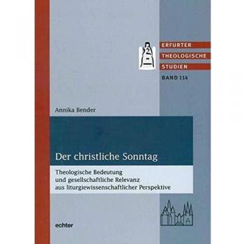 Annika Bender Der Christliche Sonntag: Theologische Bedeutung Und Gesellschaftliche Relevanz Aus Liturgiewissenschaftlicher Perspektive (Erfurter Theologische Studien)