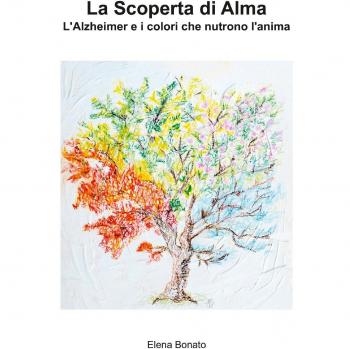 La scoperta di Alma. L'Alzheimer e i colori che nutrono l'anima