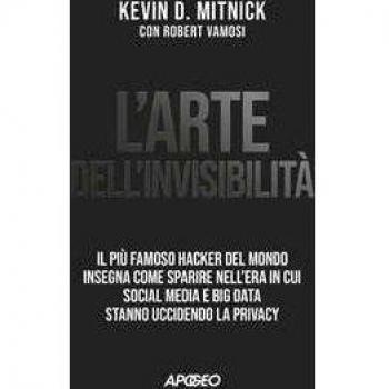 L'arte dell'invisibilità. Il più famoso hacker del mondo insegna come sparire nell'era in cui social media e big data stanno uccidendo la privacy