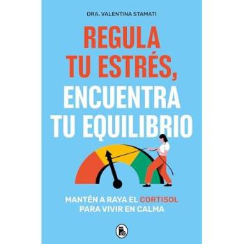 Regula tu Estrés, Encuentra tu Equilibrio Mantén a Raya el Cortisol para Vivir en Calma