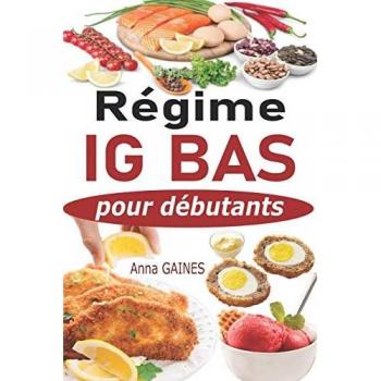 Régime IG bas pour débutants: Guide pratique de la cuisine IG bas super facile avec 45 recettes IG bas pour tous les jours ; Manger mieux pour vivre mieux (livre indice glycémique bas)