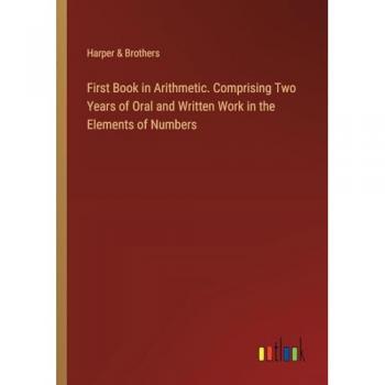Harper & Brothers: First Book in Arithmetic. Comprising Two Years of Oral and Written Work in the Elements of Numbers