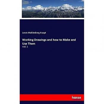 Working Drawings and how to Make and Use Them: Vol. 1