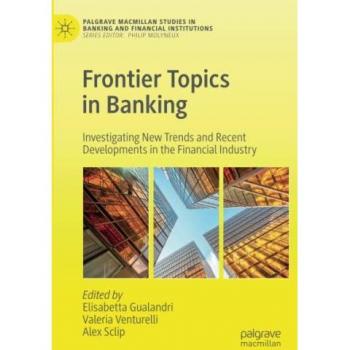 Frontier Topics in Banking: Investigating New Trends and Recent Developments in the Financial Industry (Palgrave Macmillan Studies in Banking and Financial Institutions)