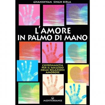 Amore in palmo di mano. Chiromanzia per il successo delle relazioni amorose